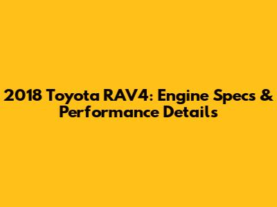 2018 Toyota RAV4: Engine Specs & Performance Details