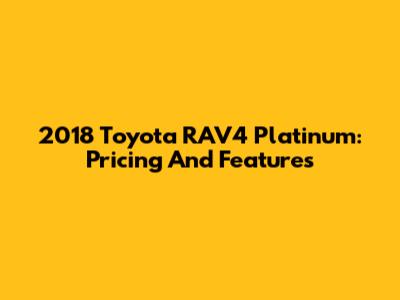 2018 Toyota RAV4 Platinum: Pricing And Features