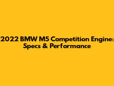 2022 BMW M5 Competition Engine: Specs & Performance
