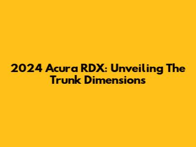 2024 Acura RDX: Unveiling The Trunk Dimensions