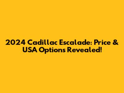 2024 Cadillac Escalade: Price & USA Options Revealed!
