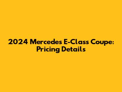 2024 Mercedes E-Class Coupe: Pricing Details