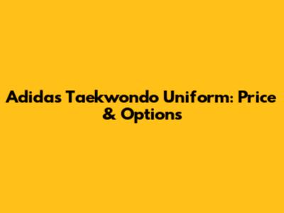 Adidas Taekwondo Uniform: Price & Options