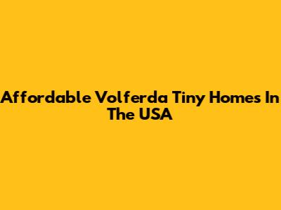 Affordable Volferda Tiny Homes In The USA