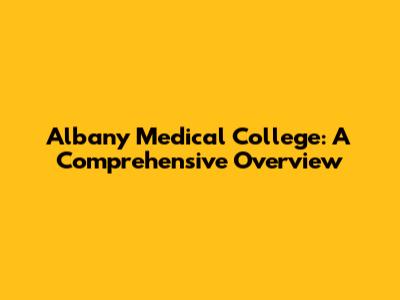 Albany Medical College: A Comprehensive Overview