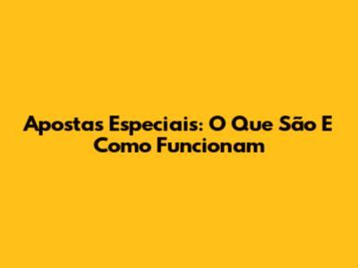 Apostas Especiais: O Que São E Como Funcionam
