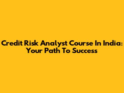 Credit Risk Analyst Course In India: Your Path To Success