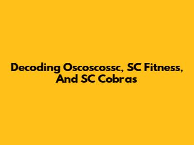 Decoding Oscoscossc, SC Fitness, And SC Cobras