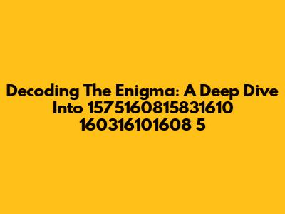 Decoding The Enigma: A Deep Dive Into 1575160815831610 160316101608 5