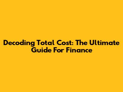 Decoding Total Cost: The Ultimate Guide For Finance