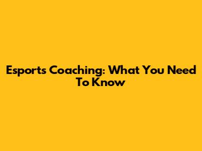 Esports Coaching: What You Need To Know