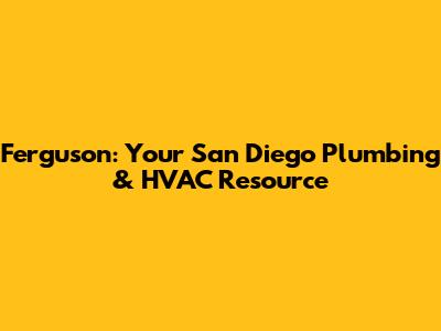 Ferguson: Your San Diego Plumbing & HVAC Resource