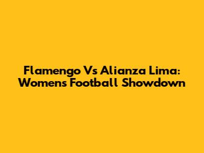 Flamengo Vs Alianza Lima: Women's Football Showdown