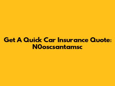 Get A Quick Car Insurance Quote: N0oscsantamsc