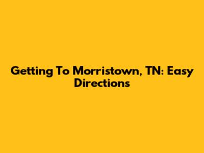 Getting To Morristown, TN: Easy Directions