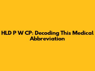 HLD P W CP: Decoding This Medical Abbreviation