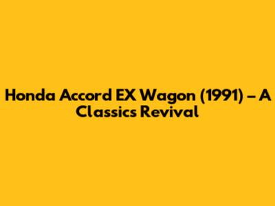 Honda Accord EX Wagon (1991) – A Classic's Revival