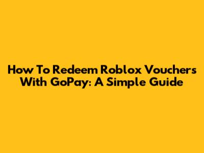 How To Redeem Roblox Vouchers With GoPay: A Simple Guide