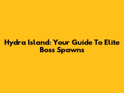 Hydra Island: Your Guide To Elite Boss Spawns