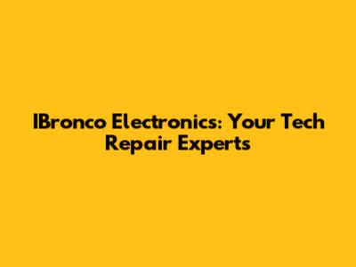 IBronco Electronics: Your Tech Repair Experts
