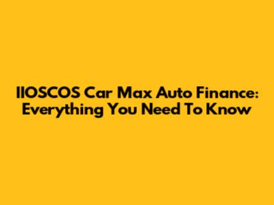 IIOSCOS Car Max Auto Finance: Everything You Need To Know
