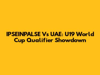 IPSEINPALSE Vs UAE: U19 World Cup Qualifier Showdown