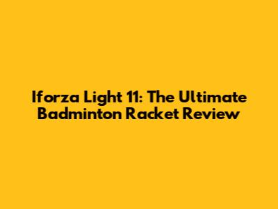 Iforza Light 11: The Ultimate Badminton Racket Review