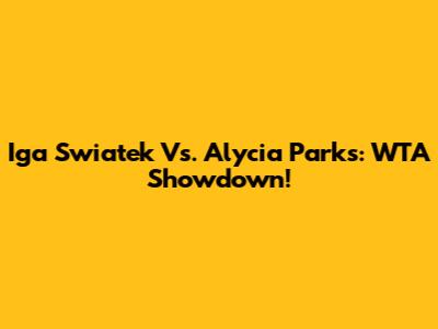 Iga Swiatek Vs. Alycia Parks: WTA Showdown!