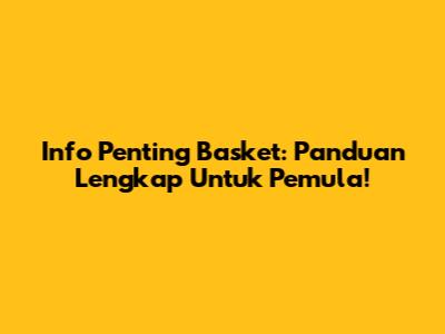 Info Penting Basket: Panduan Lengkap Untuk Pemula!
