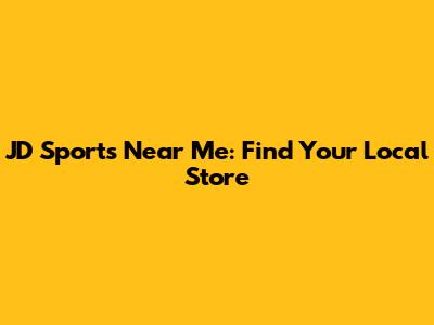 JD Sports Near Me: Find Your Local Store