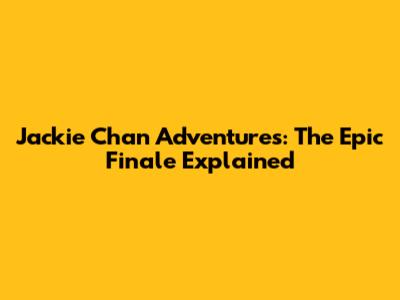 Jackie Chan Adventures: The Epic Finale Explained