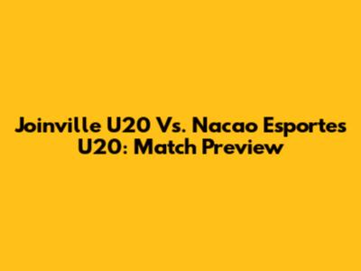 Joinville U20 Vs. Nacao Esportes U20: Match Preview
