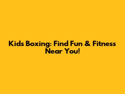 Kids Boxing: Find Fun & Fitness Near You!