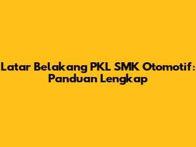 Latar Belakang PKL SMK Otomotif: Panduan Lengkap