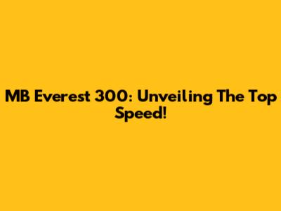 MB Everest 300: Unveiling The Top Speed!