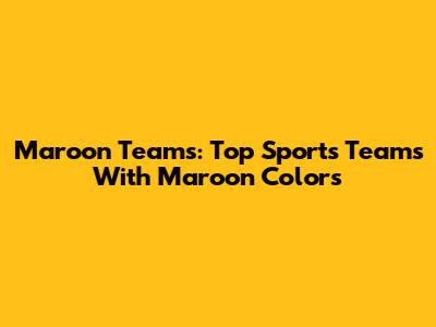 Maroon Teams: Top Sports Teams With Maroon Colors