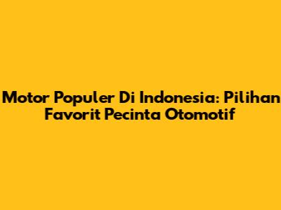 Motor Populer Di Indonesia: Pilihan Favorit Pecinta Otomotif