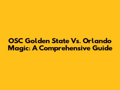 OSC Golden State Vs. Orlando Magic: A Comprehensive Guide