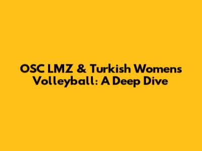 OSC LMZ & Turkish Women's Volleyball: A Deep Dive
