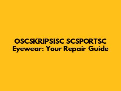 OSCSKRIPSISC SCSPORTSC Eyewear: Your Repair Guide