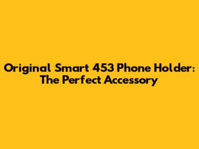 Original Smart 453 Phone Holder: The Perfect Accessory