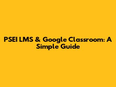 PSEI LMS & Google Classroom: A Simple Guide