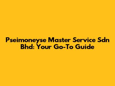 Pseimoneyse Master Service Sdn Bhd: Your Go-To Guide