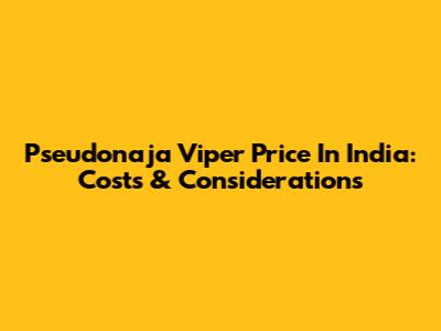 Pseudonaja Viper Price In India: Costs & Considerations