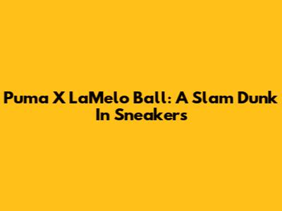 Puma X LaMelo Ball: A Slam Dunk In Sneakers