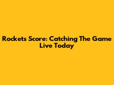 Rockets Score: Catching The Game Live Today