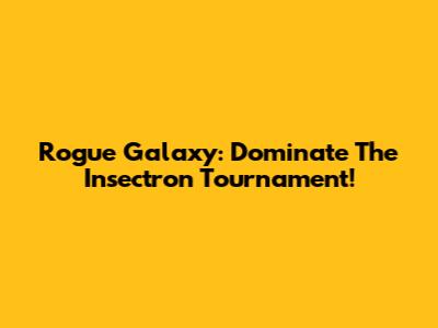 Rogue Galaxy: Dominate The Insectron Tournament!