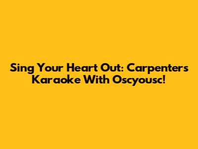 Sing Your Heart Out: Carpenters Karaoke With Oscyousc!