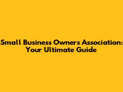 Small Business Owners Association: Your Ultimate Guide