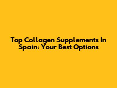 Top Collagen Supplements In Spain: Your Best Options